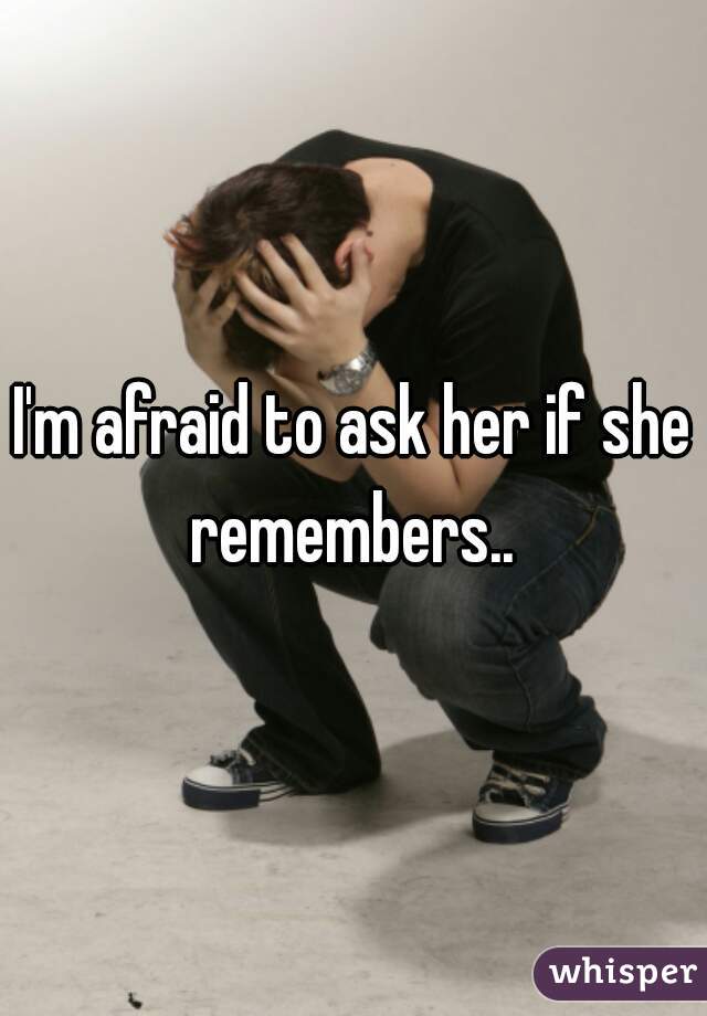 I'm afraid to ask her if she remembers.. 