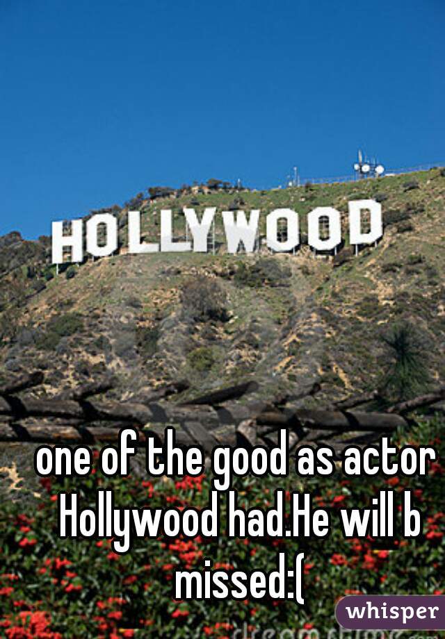 one of the good as actor Hollywood had.He will b missed:(