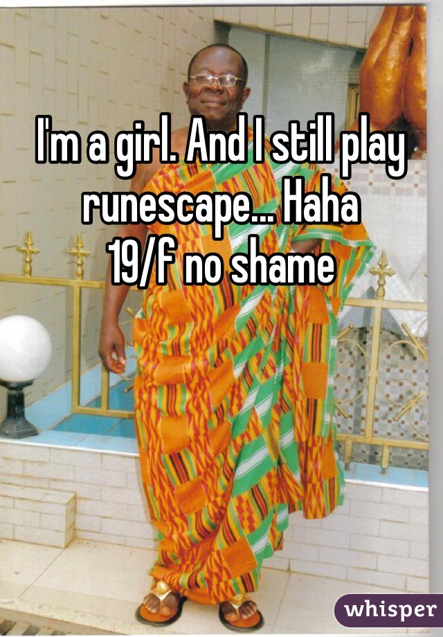 I'm a girl. And I still play runescape... Haha 
19/f no shame