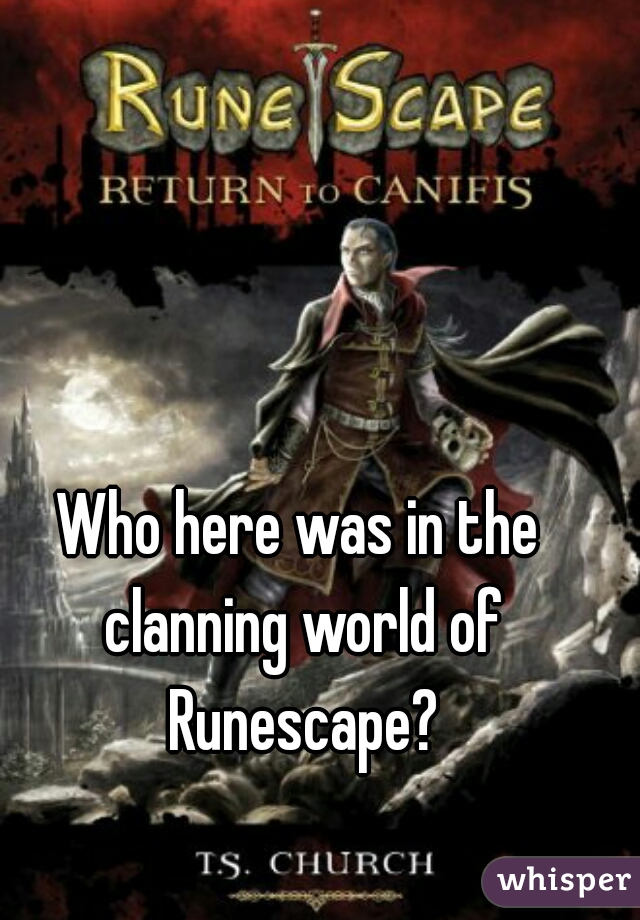 Who here was in the clanning world of Runescape?
