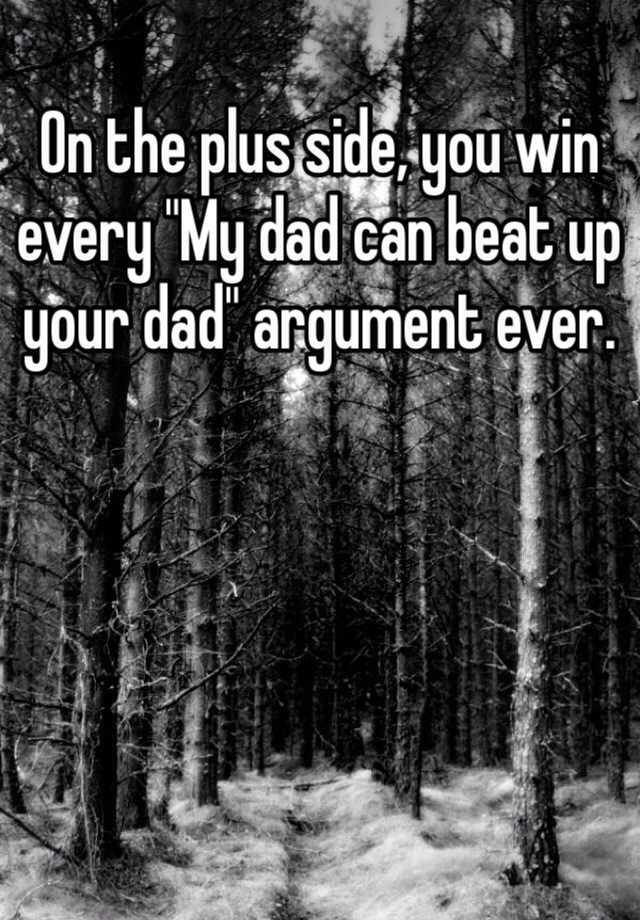 On The Plus Side You Win Every My Dad Can Beat Up Your Dad Argument Ever