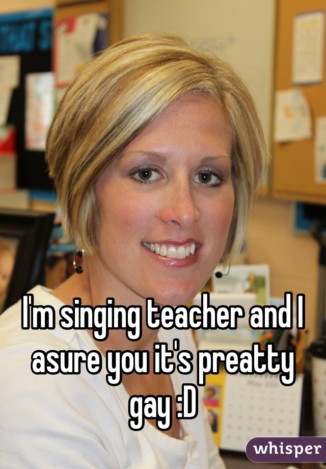 I'm singing teacher and I asure you it's preatty gay :D