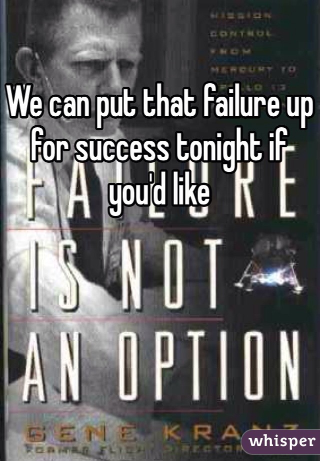 We can put that failure up for success tonight if you'd like 