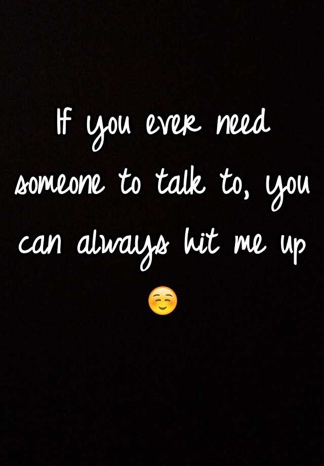 If you ever need someone to talk to, you can always hit me up ☺️