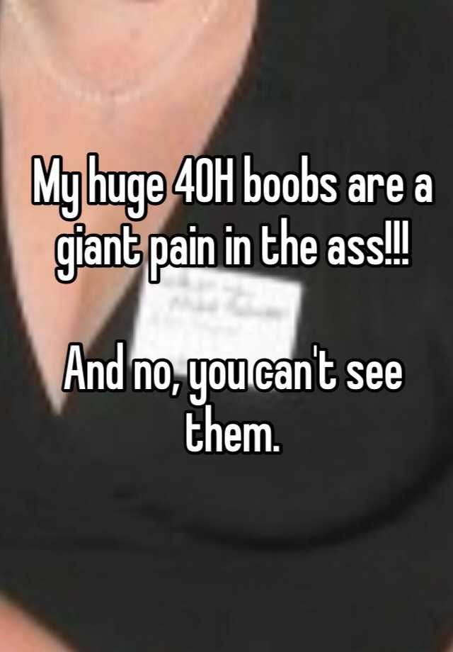 My huge 40H boobs are a giant pain in the ass!!! And no, you can't see them.