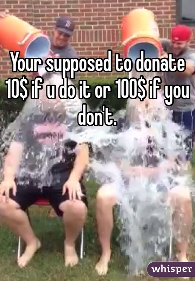 Your supposed to donate 10$ if u do it or 100$ if you don't. 