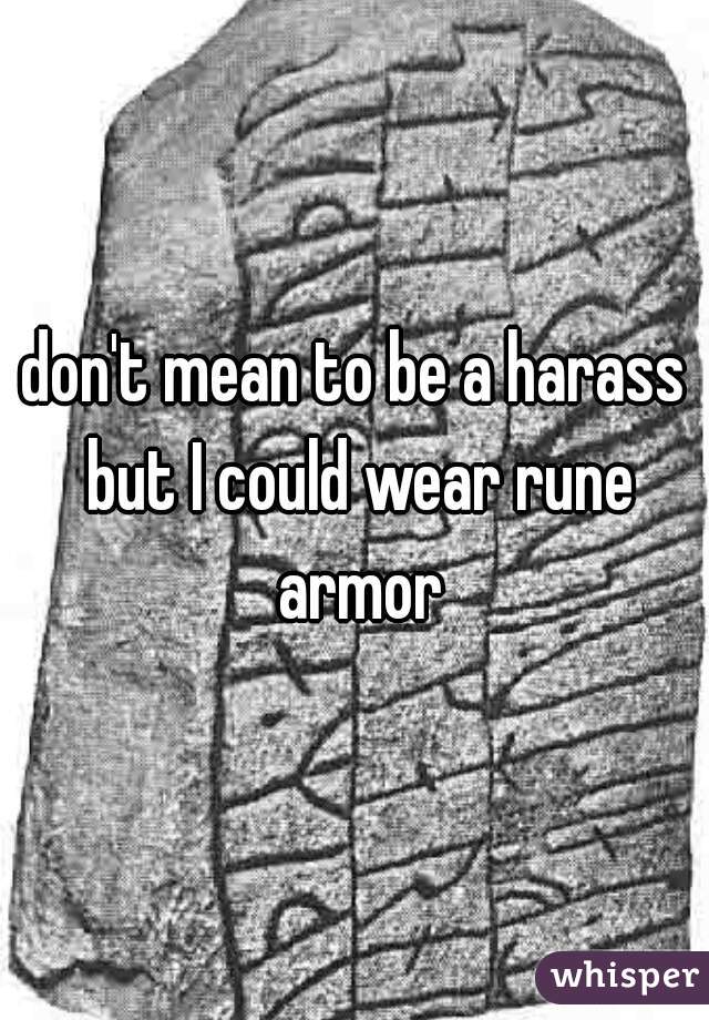 don't mean to be a harass but I could wear rune armor