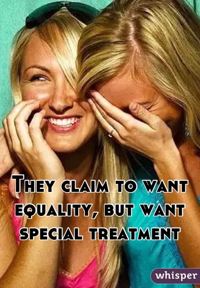 They claim to want equality, but want special treatment