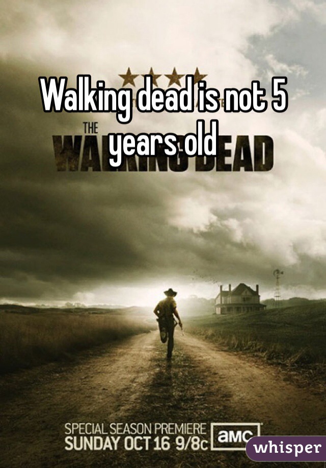 Walking dead is not 5 years old