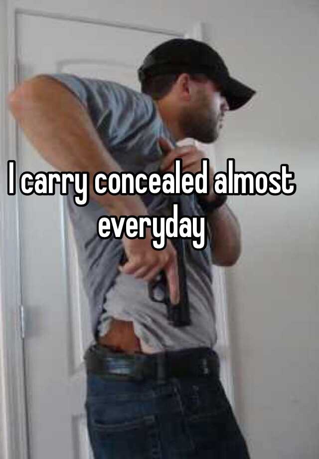 I carry concealed almost everyday 