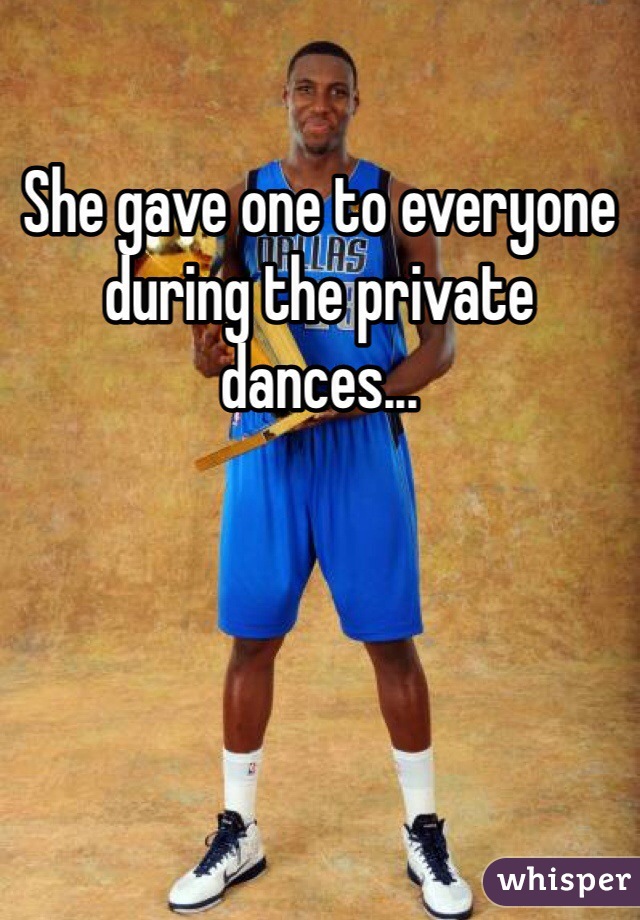 She gave one to everyone during the private dances...