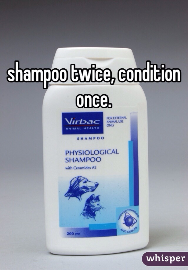 shampoo twice, condition once. 