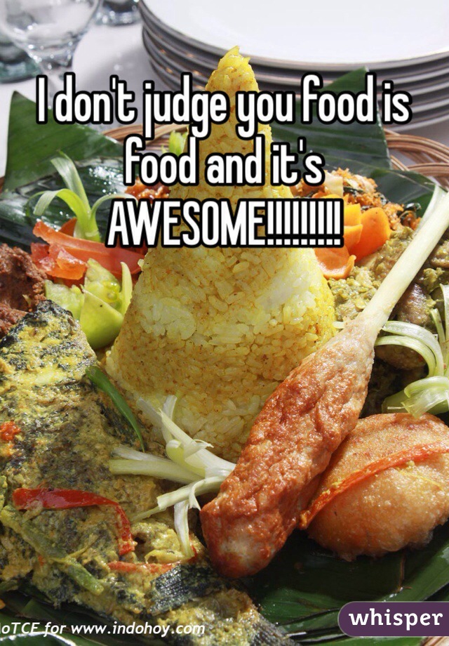 I don't judge you food is food and it's AWESOME!!!!!!!!!