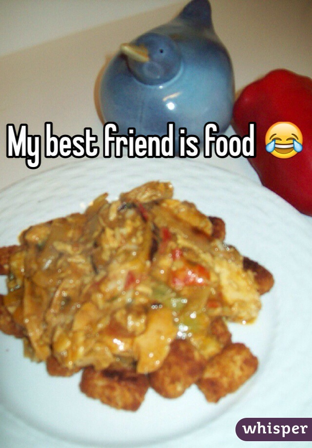 My best friend is food 😂