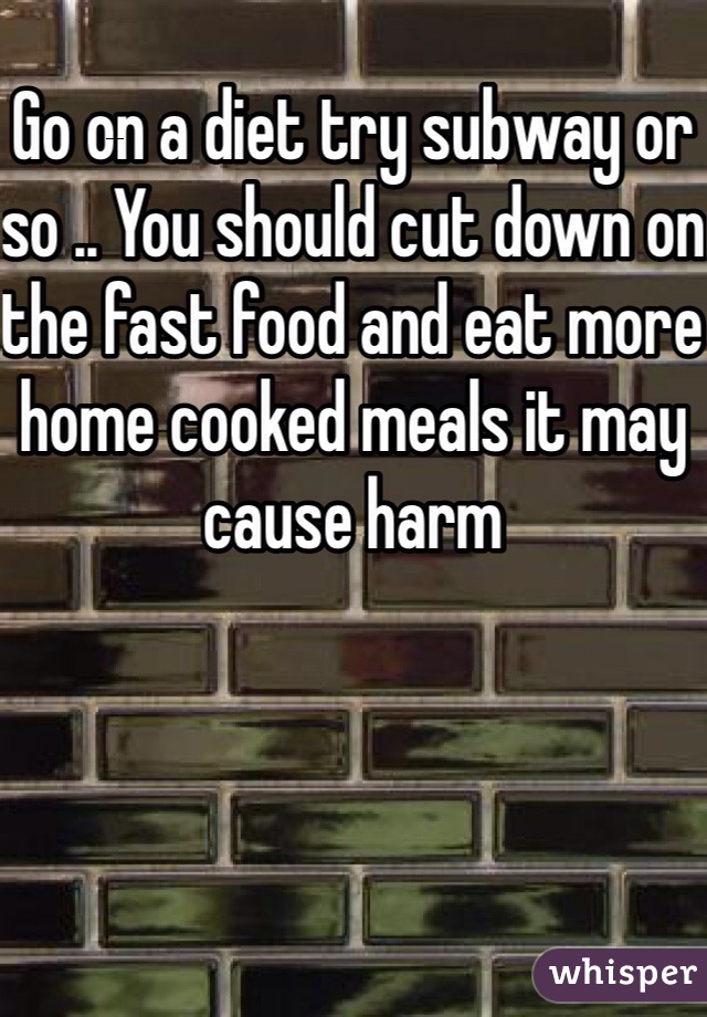 Go on a diet try subway or so .. You should cut down on the fast food and eat more home cooked meals it may cause harm