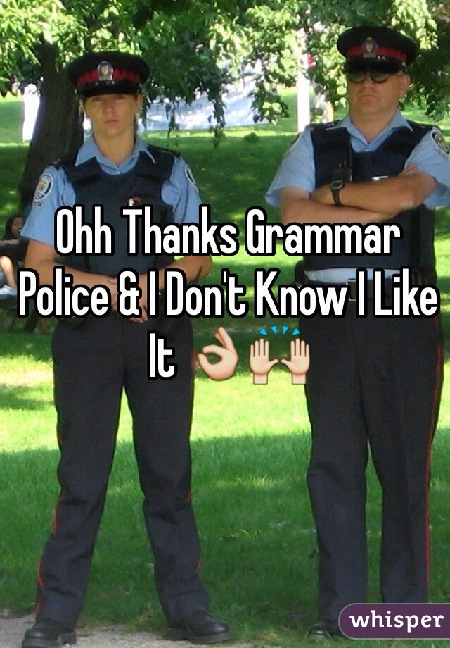 Ohh Thanks Grammar Police & I Don't Know I Like It 👌🙌