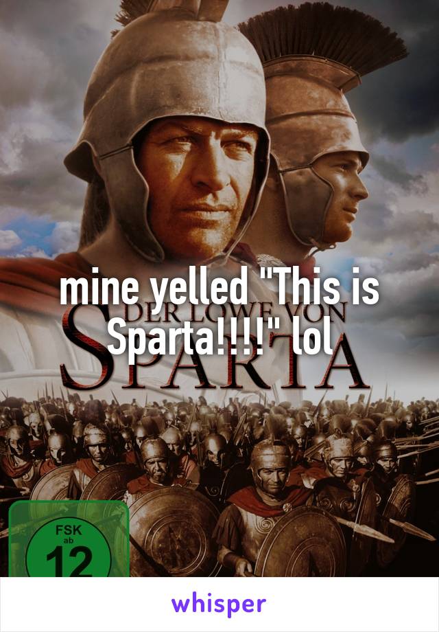 mine yelled "This is Sparta!!!!" lol
