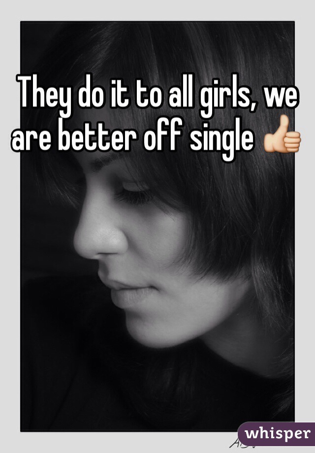 They do it to all girls, we are better off single 👍