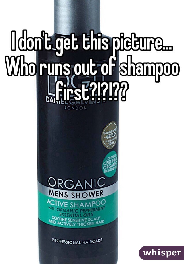 I don't get this picture... Who runs out of shampoo first?!?!??