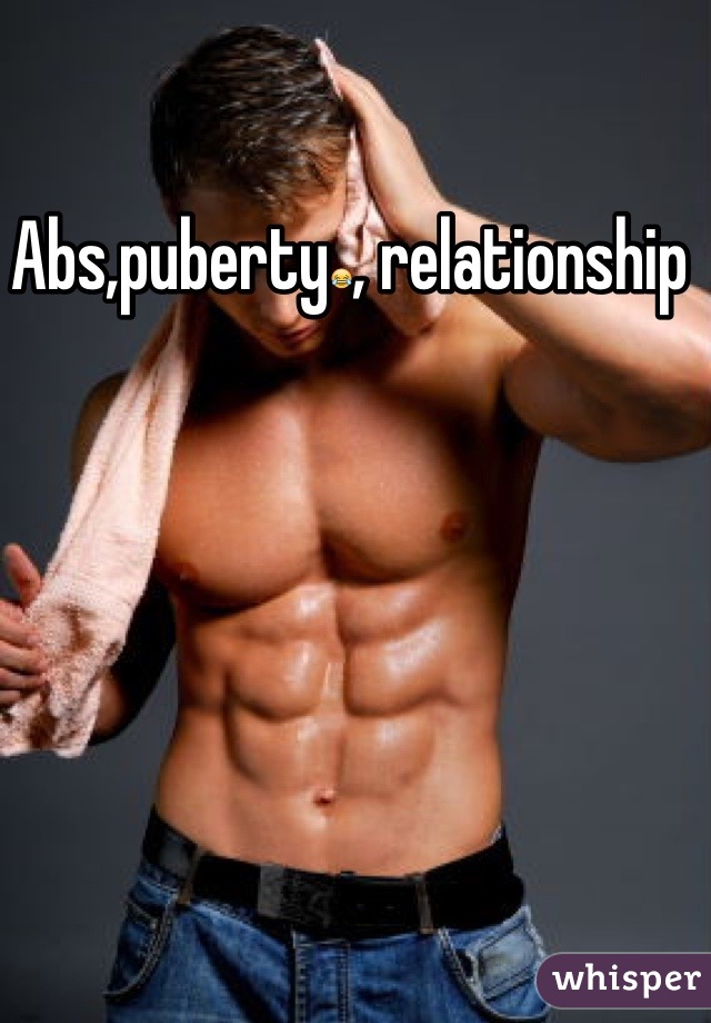 Abs,puberty😂, relationship 