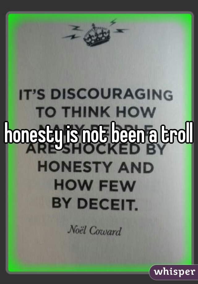 honesty is not been a troll