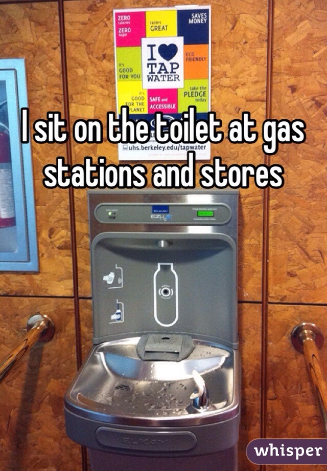 I sit on the toilet at gas stations and stores