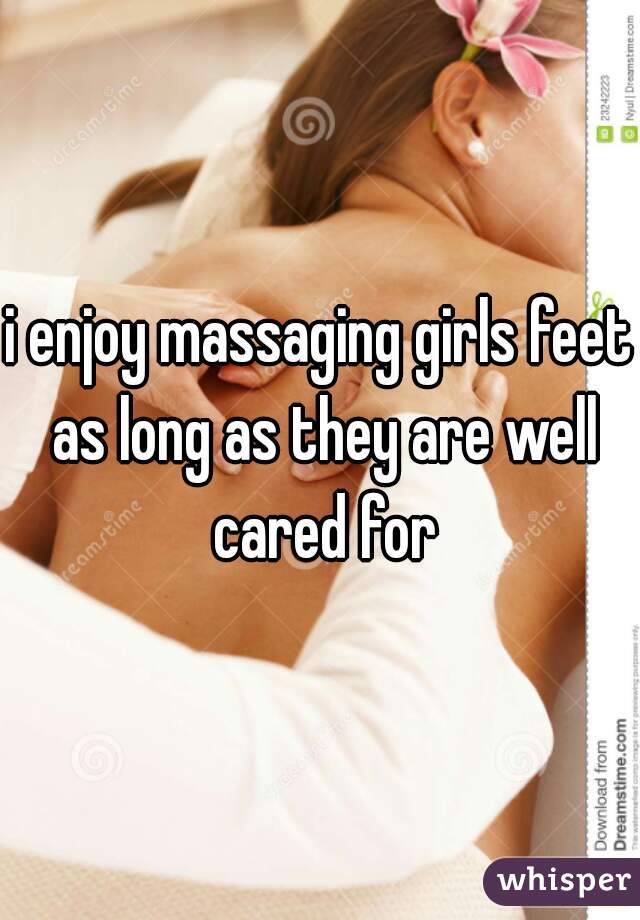 i enjoy massaging girls feet as long as they are well cared for