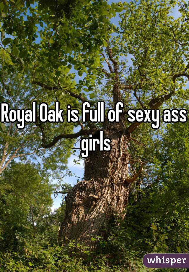 Royal Oak is full of sexy ass girls