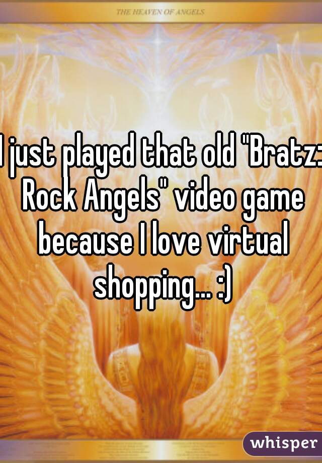 I just played that old "Bratz: Rock Angels" video game because I love virtual shopping... :)