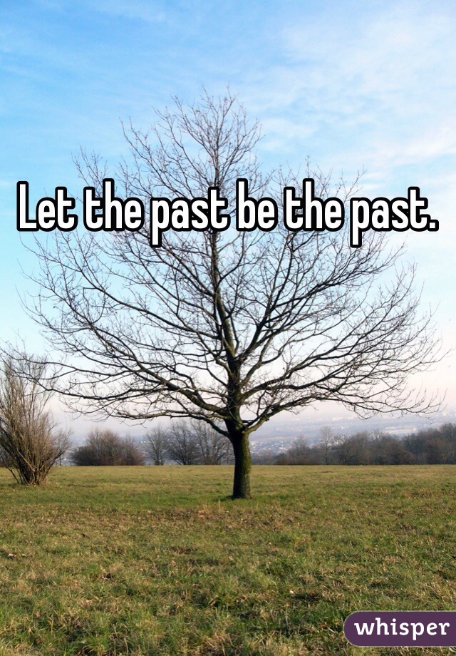 Let the past be the past.