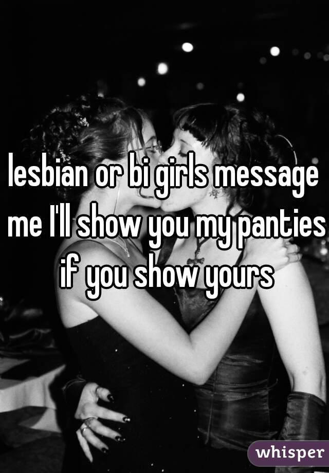 lesbian or bi girls message me I'll show you my panties if you show yours