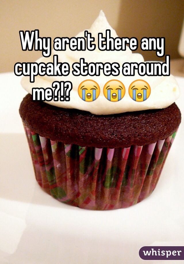 Why aren't there any cupcake stores around me?!? 😭😭😭