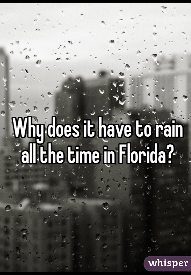 Why does it have to rain all the time in Florida? 