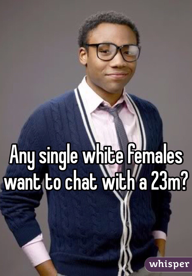Any single white females want to chat with a 23m?