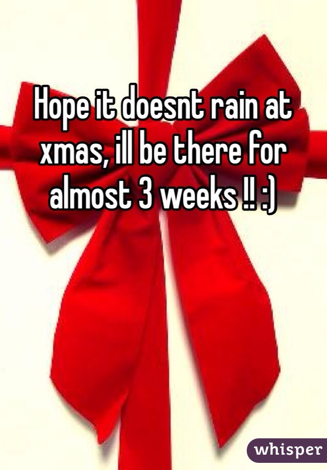 Hope it doesnt rain at xmas, ill be there for almost 3 weeks !! :)