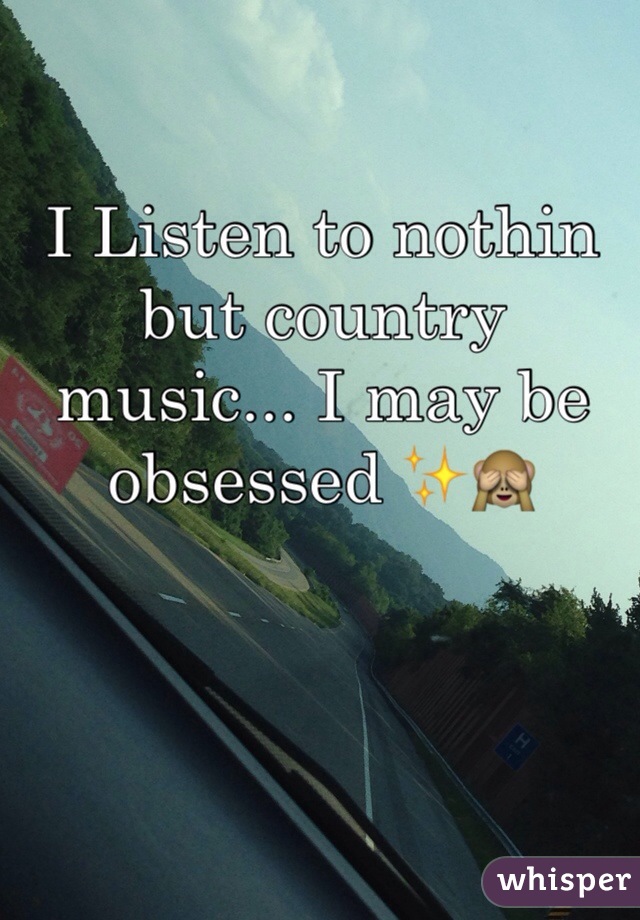 I Listen to nothin but country music... I may be obsessed ✨🙈