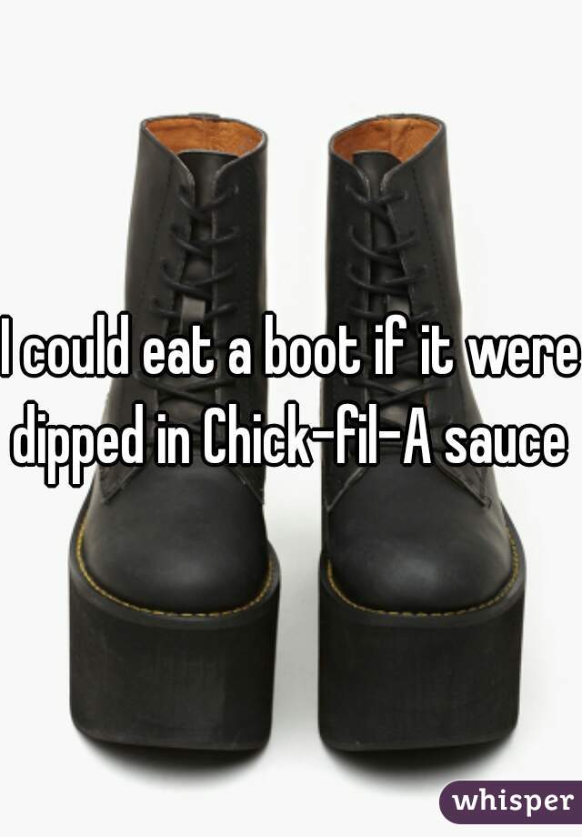 I could eat a boot if it were dipped in Chick-fil-A sauce 
