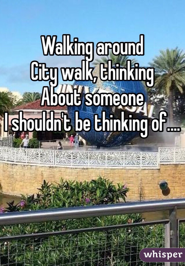 Walking around 
City walk, thinking 
About someone
I shouldn't be thinking of....