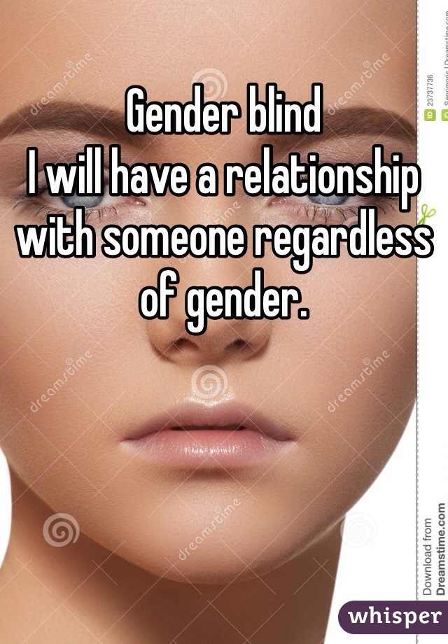 Gender blind
I will have a relationship with someone regardless of gender. 