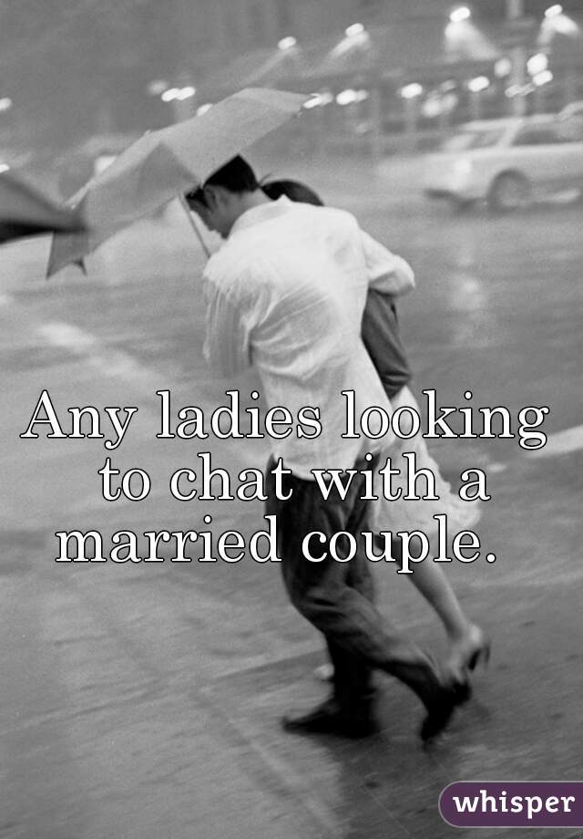Any ladies looking to chat with a married couple.  