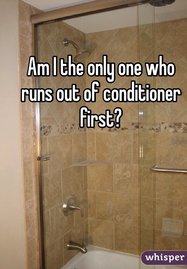 Am I the only one who runs out of conditioner first? 