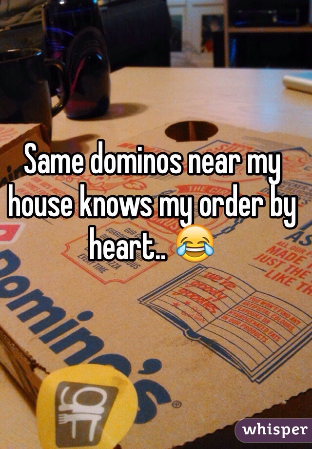 Same dominos near my house knows my order by heart.. 😂