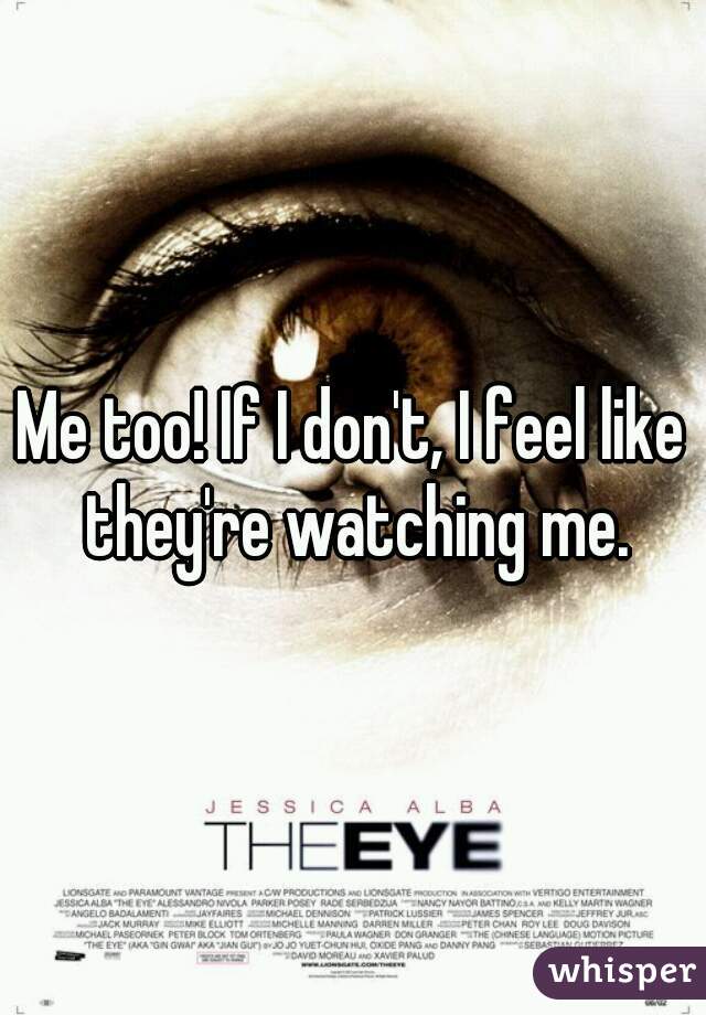 Me too! If I don't, I feel like they're watching me.