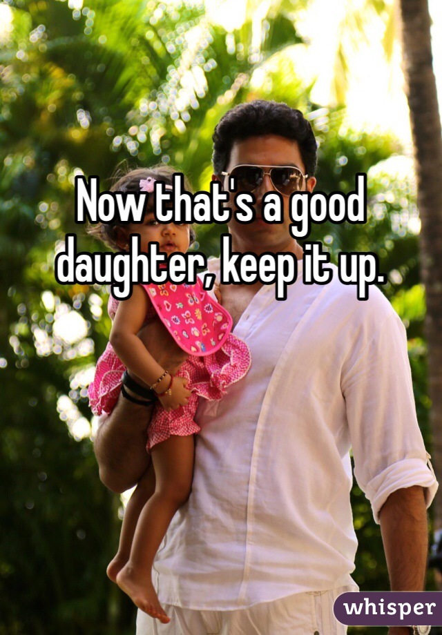 
Now that's a good daughter, keep it up.