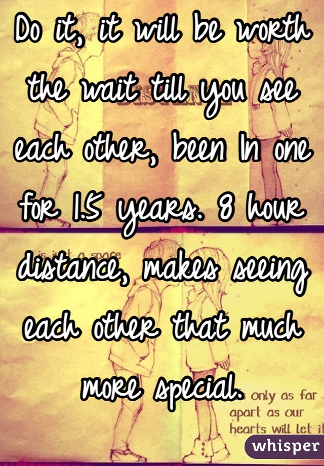 Do it, it will be worth the wait till you see each other, been In one for 1.5 years. 8 hour distance, makes seeing each other that much more special. 