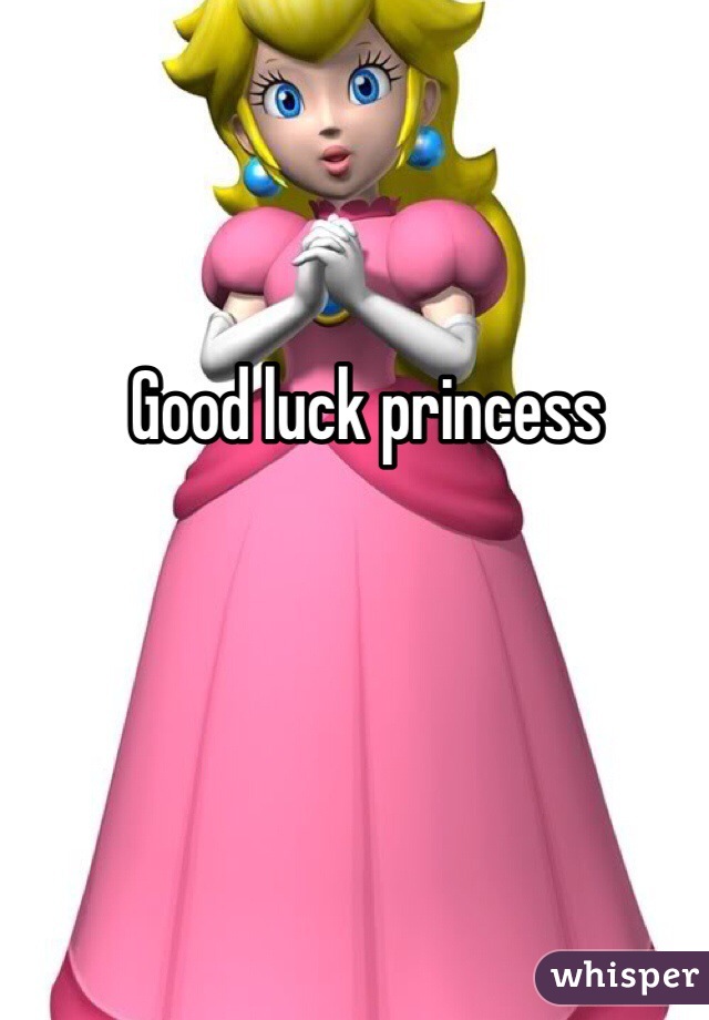 Good luck princess