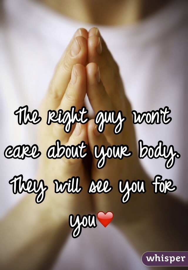 The right guy won't care about your body. They will see you for you❤️