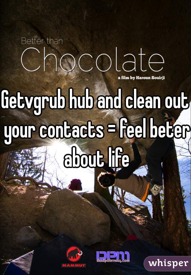 Getvgrub hub and clean out your contacts = feel beter about life