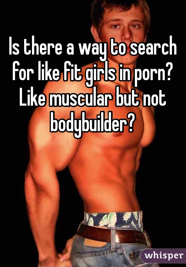 Is there a way to search for like fit girls in porn? Like muscular but not bodybuilder?