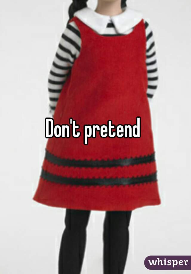Don't pretend 